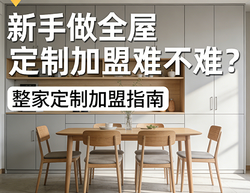 新手做全屋定制加盟難不難？
